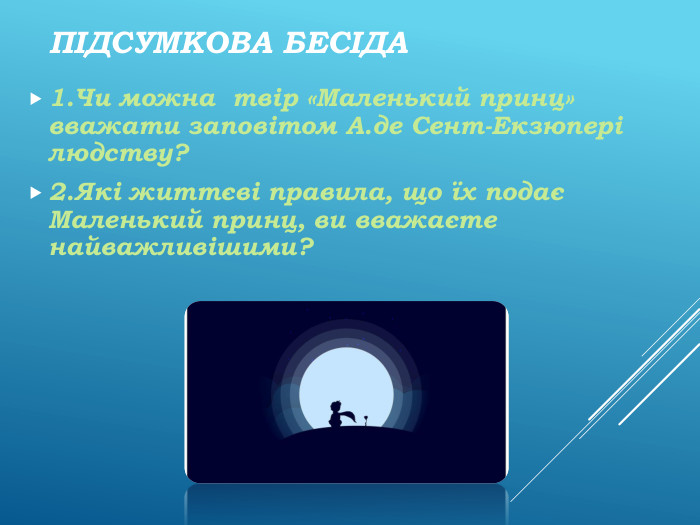 Підсумкова бесіда1. Чи можна твір «Маленький принц» вважати заповітом А.де Сент-Екзюпері людству?2. Які життєві правила, що їх подає Маленький принц, ви вважаєте найважливішими?