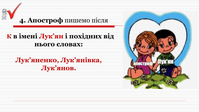  4. Апостроф пишемо після К в імені Лук’ян і похідних від нього словах: Лук’яненко, Лук’янівка, Лук’янов. 