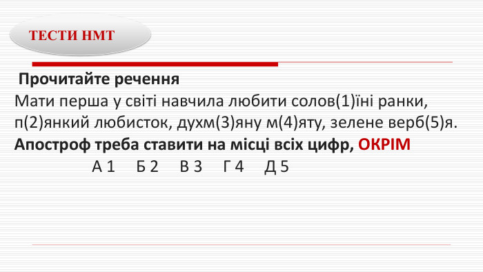  Прочитайте речення. Мати перша у світі навчила любити солов(1)їні ранки, п(2)янкий любисток, духм(3)яну м(4)яту, зелене верб(5)я. Апостроф треба ставити на місці всіх цифр, ОКРІМ А 1 Б 2 В 3 Г 4 Д 5 ТЕСТИ НМТ