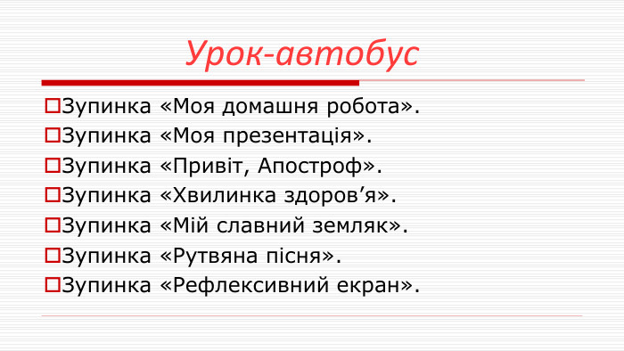  Урок-автобус. Зупинка «Моя домашня робота». Зупинка «Моя презентація». Зупинка «Привіт, Апостроф». Зупинка «Хвилинка здоров’я». Зупинка «Мій славний земляк». Зупинка «Рутвяна пісня». Зупинка «Рефлексивний екран».