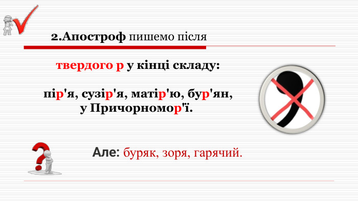  2. Апостроф пишемо після твердого р у кінці складу: пір'я, сузір'я, матір'ю, бур'ян, у Причорномор'ї. Але: буряк, зоря, гарячий. 