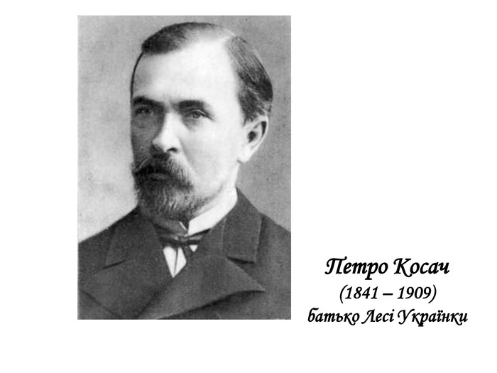   Петро Косач (1841 – 1909)батько Лесі Українки