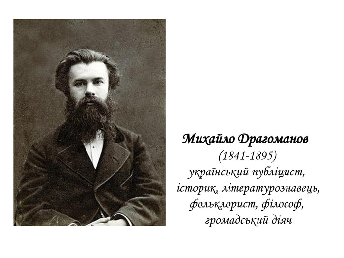 Михайло Драгоманов (1841-1895) український публіцист, історик, літературознавець,фольклорист, філософ, громадський діяч