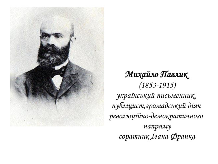 Михайло Павлик (1853-1915)український письменник, публіцист,громадський діяч революційно-демократичного напрямусоратник Івана Франка