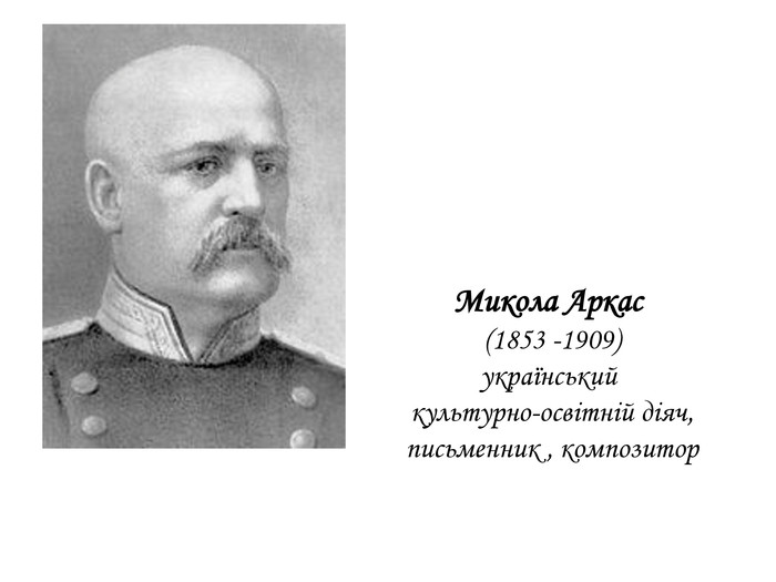 Микола Аркас (1853 -1909)український культурно-освітній діяч,письменник , композитор
