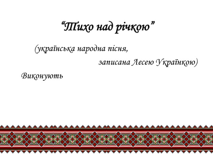 “Тихо над річкою” (українська народна пісня, записана Лесею Українкою) Виконують 