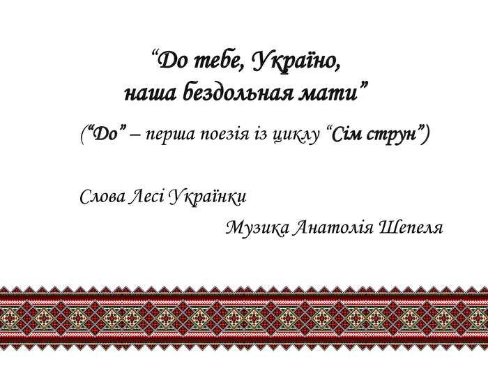 “До тебе, Україно, наша бездольная мати”	(“Do” – перша поезія із циклу “Сім струн”) Слова Лесі Українки Музика Анатолія Шепеля 