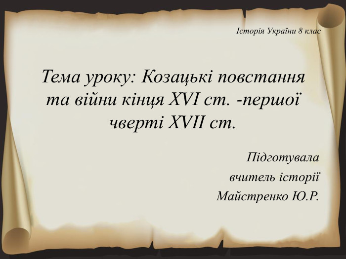 Тема уроку: Козацькі повстання та війни кінця ХVІ ст. -першої чверті ХVІІ ст. Підготувала вчитель історіїМайстренко Ю. Р.Історія України 8 клас