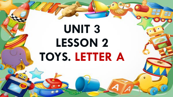 Unit 3lesson 2 Toys. Letter A
