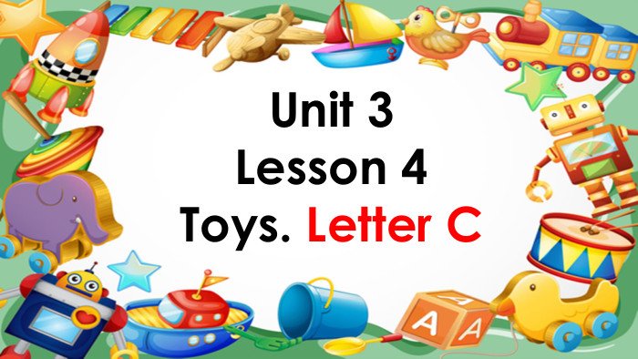 Unit 3 Lesson 4 Toys. Letter C