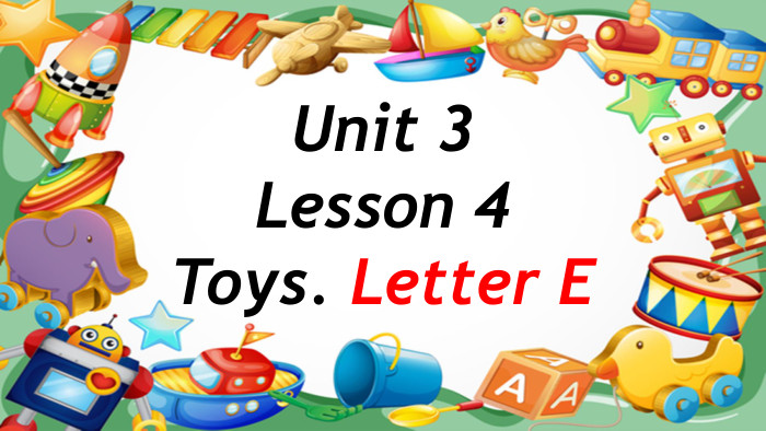 Unit 3 Lesson 4 Toys. Letter E