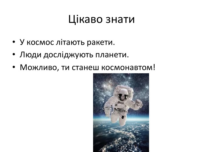  Цікаво знати. У космос літають ракети. Люди досліджують планети. Можливо, ти станеш космонавтом!