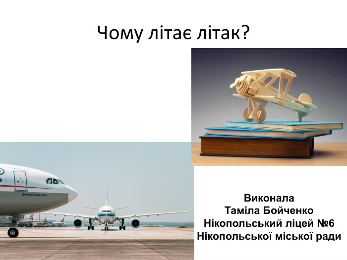  Чому літає літак?Виконала Таміла Бойченко. Нікопольський ліцей №6 Нікопольської міської ради