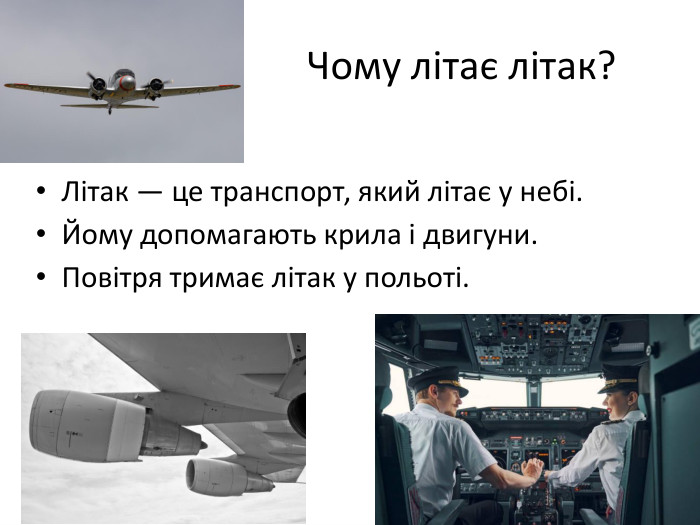  Чому літає літак?Літак — це транспорт, який літає у небі. Йому допомагають крила і двигуни. Повітря тримає літак у польоті.