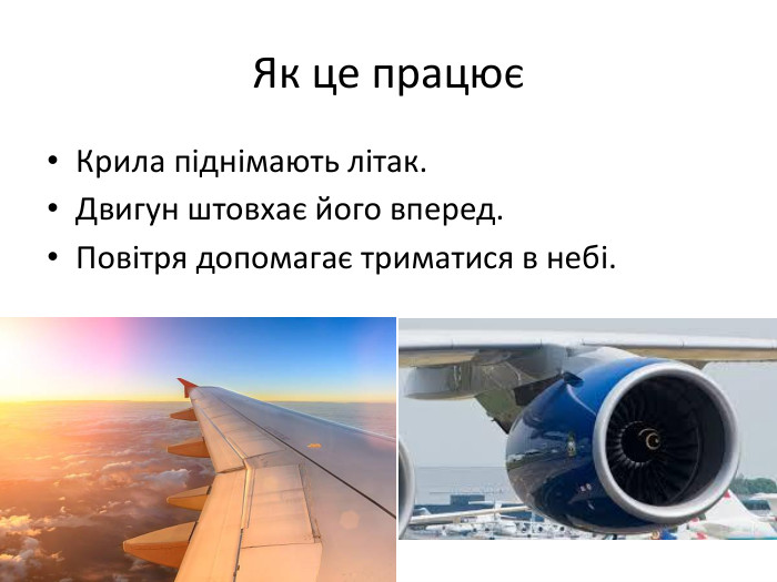  Як це працюєКрила піднімають літак. Двигун штовхає його вперед. Повітря допомагає триматися в небі.