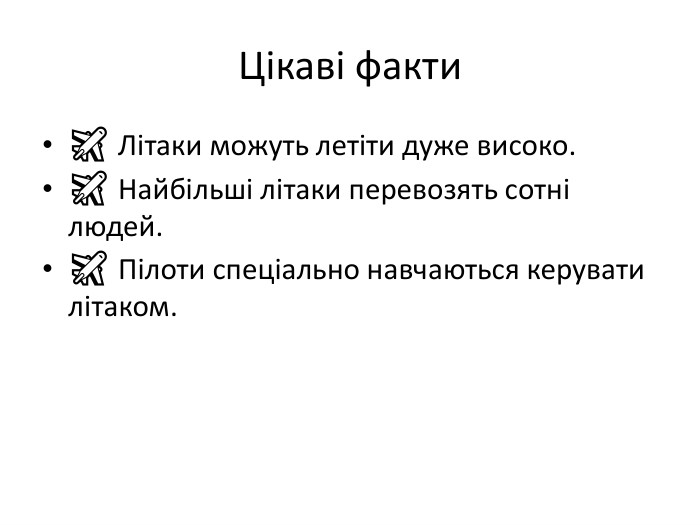  Цікаві факти✈ Літаки можуть летіти дуже високо.✈ Найбільші літаки перевозять сотні людей.✈ Пілоти спеціально навчаються керувати літаком.