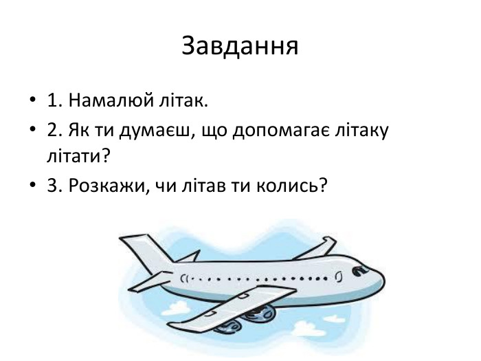  Завдання1. Намалюй літак.2. Як ти думаєш, що допомагає літаку літати?3. Розкажи, чи літав ти колись?