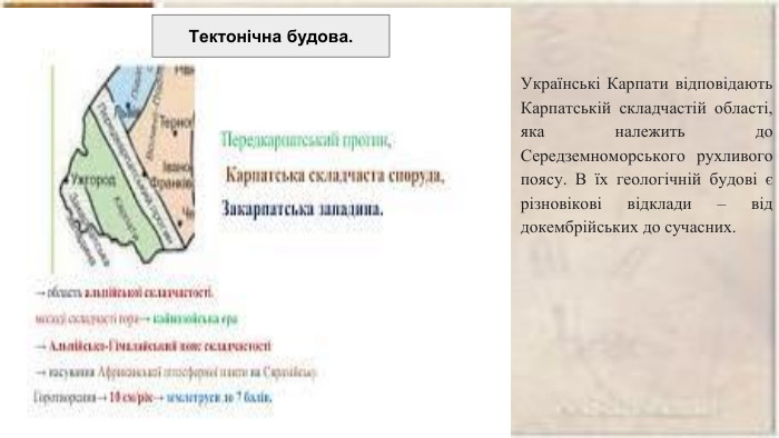 Українські Карпати відповідають Карпатській складчастій області, яка належить до Середземноморського рухливого поясу. В їх геологічній будові є різновікові відклади – від докембрійських до сучасних. Тектонічна будова.