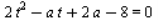 `+`(`*`(2, `*`(`^`(t, 2))), `-`(`*`(a, `*`(t))), `*`(2, `*`(a)), `-`(8)) = 0
