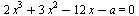 `+`(`*`(2, `*`(`^`(x, 3))), `*`(3, `*`(`^`(x, 2))), `-`(`*`(12, `*`(x))), `-`(a)) = 0