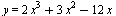 y = `+`(`*`(2, `*`(`^`(x, 3))), `*`(3, `*`(`^`(x, 2))), `-`(`*`(12, `*`(x))))