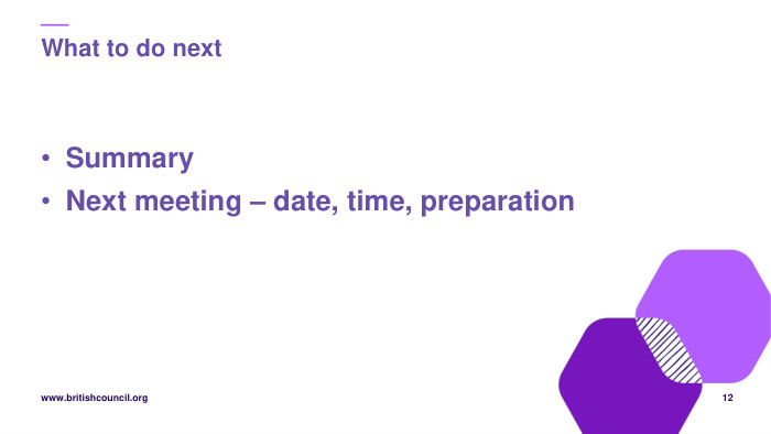 What to do next. Summary. Next meeting – date, time, preparation12