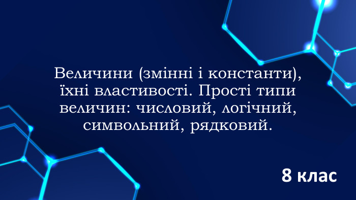 Величини (змінні і константи), їхні властивості. Прості типи величин: числовий, логічний, символьний, рядковий.8 клас