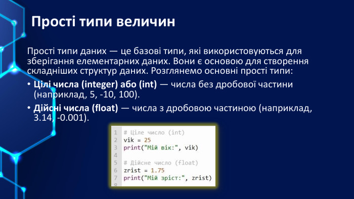 Прості типи величин. Прості типи даних — це базові типи, які використовуються для зберігання елементарних даних. Вони є основою для створення складніших структур даних. Розглянемо основні прості типи: Цілі числа (integer) або (int) — числа без дробової частини (наприклад, 5, -10, 100). Дійсні числа (float) — числа з дробовою частиною (наприклад, 3.14, -0.001).