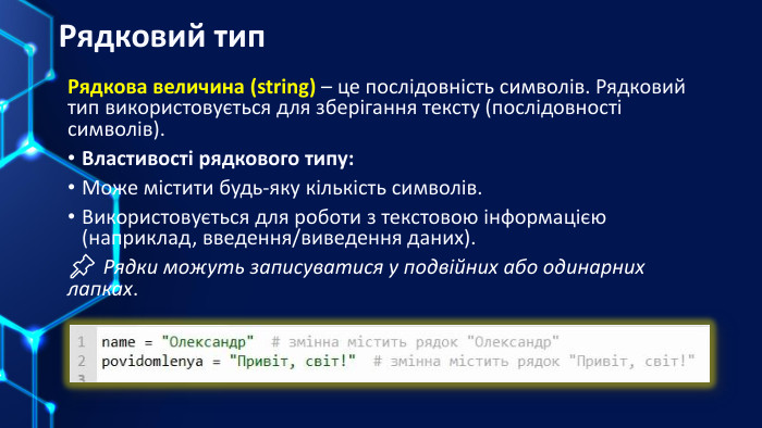 Рядковий тип. Рядкова величина (string) – це послідовність символів. Рядковий тип використовується для зберігання тексту (послідовності символів). Властивості рядкового типу: Може містити будь-яку кількість символів. Використовується для роботи з текстовою інформацією (наприклад, введення/виведення даних).📌 Рядки можуть записуватися у подвійних або одинарних лапках.