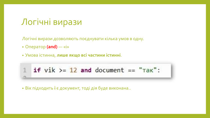 Логічні вирази. Логічні вирази дозволяють поєднувати кілька умов в одну. Оператор (and) — «і»Умова істинна, лише якщо всі частини істинні. Вік підходить і є документ, тоді дія буде виконана..