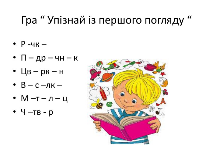 Гра “ Упізнай із першого погляду “Р -чк –П – др – чн – к. Цв – рк – н. В – с –лк –М –т – л – ц. Ч –тв - р
