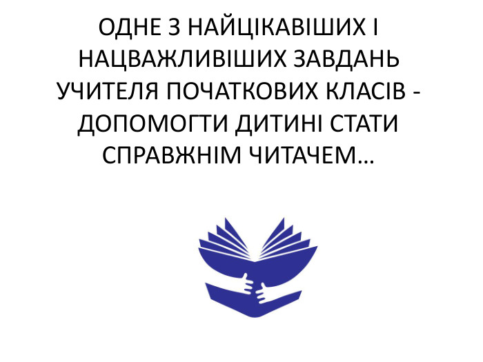 ОДНЕ З НАЙЦІКАВІШИХ І НАЦВАЖЛИВІШИХ ЗАВДАНЬ УЧИТЕЛЯ ПОЧАТКОВИХ КЛАСІВ - ДОПОМОГТИ ДИТИНІ СТАТИ СПРАВЖНІМ ЧИТАЧЕМ…