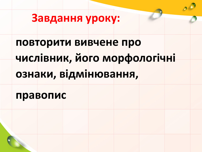  Завдання уроку: повторити вивчене про числівник, його морфологічні ознаки, відмінювання, правопис
