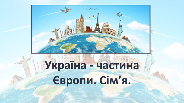 Україна - частина Європи. Сім’я.