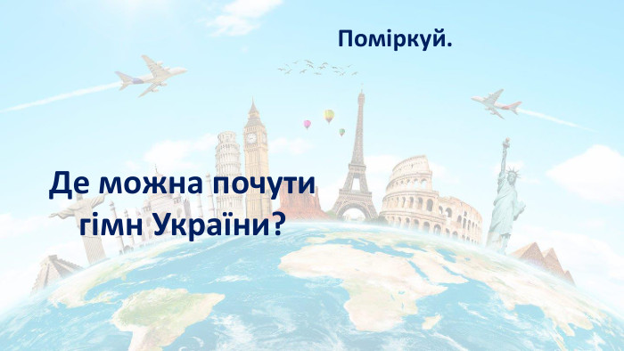 Поміркуй. Де можна почути гімн України?