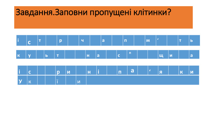 Завдання. Заповни пропущені клітинки?{5 C22544 A-7 EE6-4342-B048-85 BDC9 FD1 C3 A}іст  р  ч а п м‘ ть{5 C22544 A-7 EE6-4342-B048-85 BDC9 FD1 C3 A}к у ь т  на с п  щи а{5 C22544 A-7 EE6-4342-B048-85 BDC9 FD1 C3 A}іс  ри ні па ‘я ки. Ук  ї и 