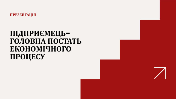 ПІДПРИЄМЕЦЬ- ГОЛОВНА ПОСТАТЬ ЕКОНОМІЧНОГО ПРОЦЕСУПРЕЗЕНТАЦІЯ
