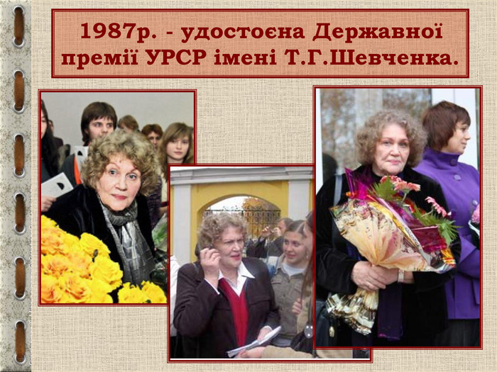 1987p. - удостоєна Державної премії УРСР імені Т.Г.Шевченка. 