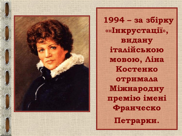  1994 – за збірку ««Інкрустації», видану італійською мовою, Ліна Костенко отримала Міжнародну премію імені Франческо Петрарки.  