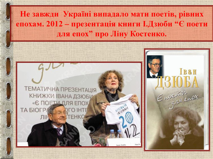 Не завжди  Україні випадало мати поетів, рівних епохам. 2012 – презентація книги І.Дзюби “Є поети для епох” про Ліну Костенко. 