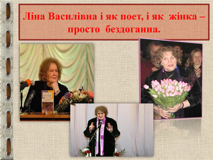 Ліна Василівна і як поет, і як  жінка – просто  бездоганна. 