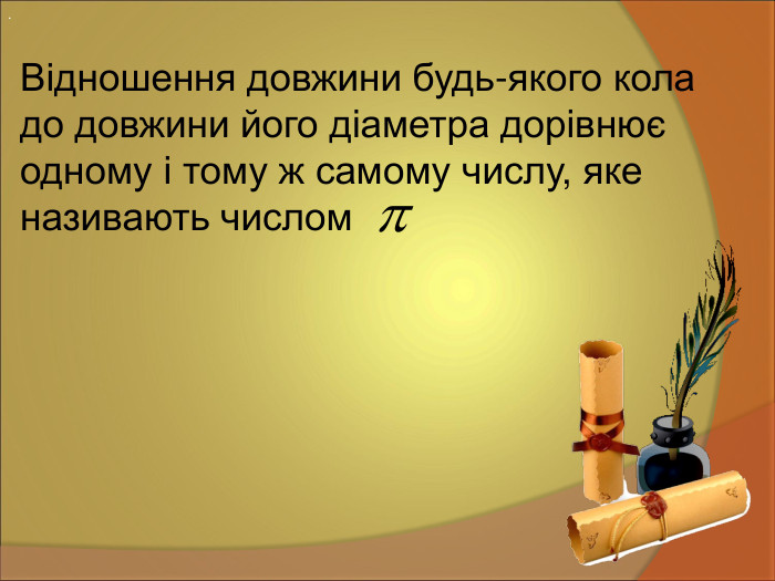 Відношення довжини будь-якого кола  до довжини його діаметра дорівнює  одному і тому ж самому числу, яке  називають числом  .  
