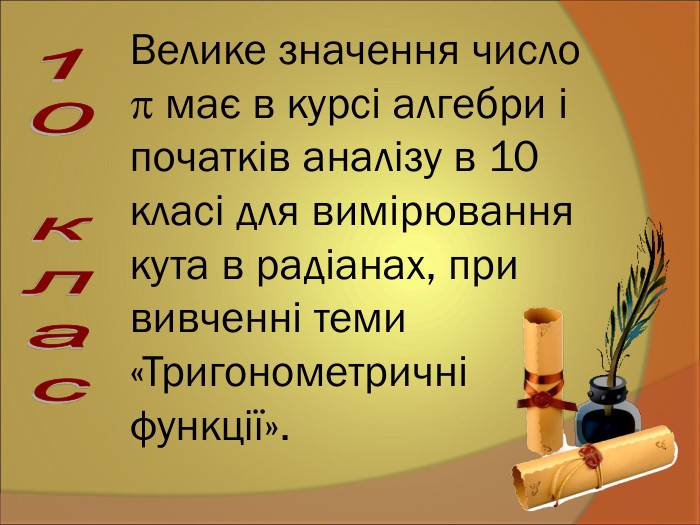 Велике значення число  має в курсі алгебри і початків аналізу в 10 класі для вимірювання кута в радіанах, при вивченні теми «Тригонометричні функції».  
