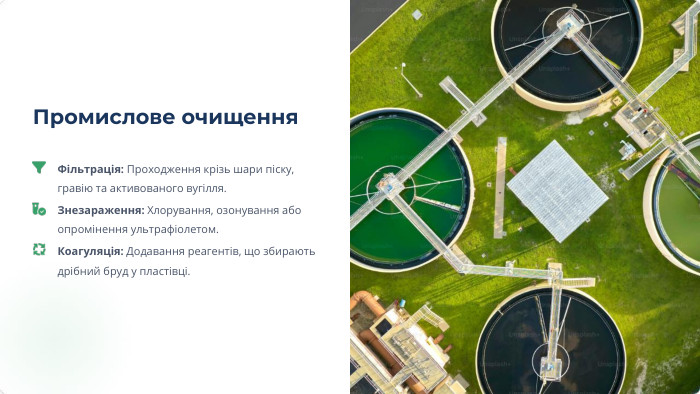 Промислове очищення. Фільтрація: Проходження крізь шари піску, гравію та активованого вугілля. Знезараження: Хлорування, озонування або опромінення ультрафіолетом. Коагуляція: Додавання реагентів, що збирають дрібний бруд у пластівці.