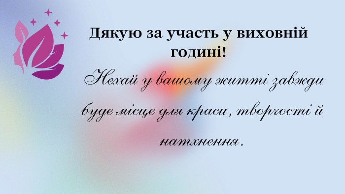 Дякую за участь у виховній годині! Нехай у вашому житті завжди буде місце для краси, творчості й натхнення.