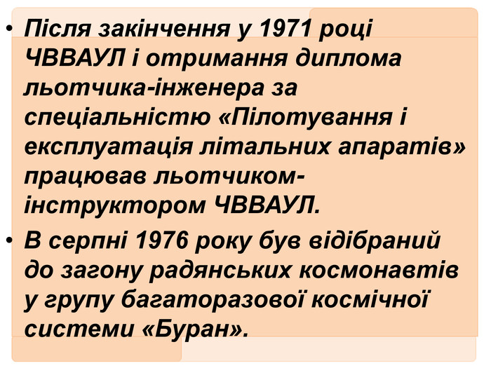 Після закінчення у 1971 році ЧВВАУЛ і отримання диплома льотчика-інженера за спеціальністю «Пілотування і експлуатація літальних апаратів» працював льотчиком-інструктором ЧВВАУЛ. В серпні 1976 року був відібраний до загону радянських космонавтів у групу багаторазової космічної системи «Буран».
