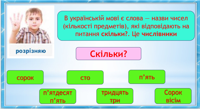 В українській мові є слова — назви чисел (кількості предметів), які відповідають на питання скільки?. Це числівники. Скільки?сорок. Сорок вісімп’ятьтридцять тристоп’ятдесят п’ять