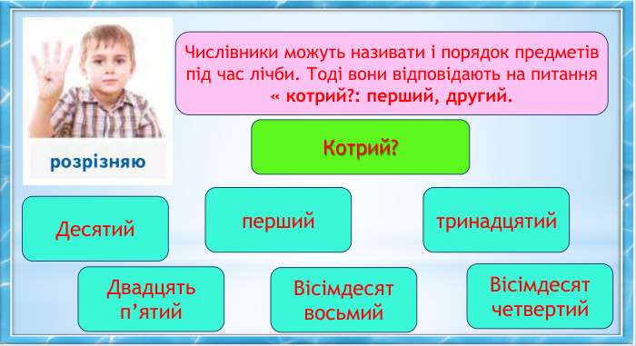 Числівники можуть називати і порядок предметів під час лічби. Тоді вони відповідають на питання « котрий?: перший, другий. Котрий?Десятий. Двадцять п’ятий. Вісімдесят восьмий. Вісімдесят четвертийтринадцятийперший