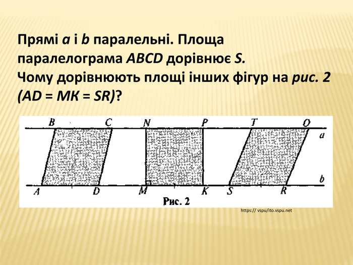Прямі а і b паралельні. Площа паралелограма ABCD дорівнює S. Чому дорівнюють площі інших фігур на рис. 2 (AD = МК = SR)?https:// vspu/ito.vspu.net