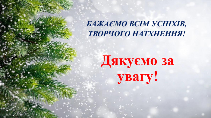 БАЖАЄМО ВСІМ УСПІХІВ, ТВОРЧОГО НАТХНЕННЯ!Дякуємо за увагу!